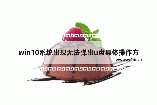 win10系统出现无法弹出u盘具体操作方法