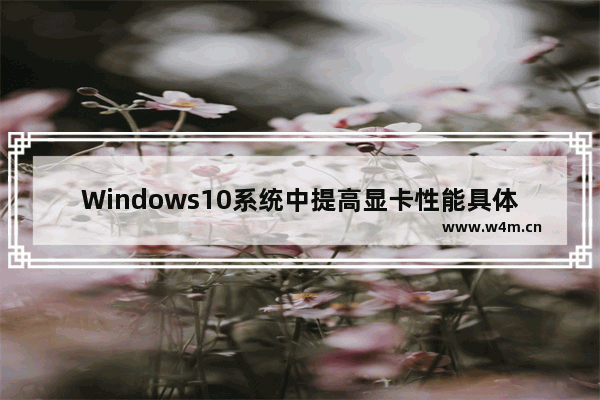 Windows10系统中提高显卡性能具体操作方法