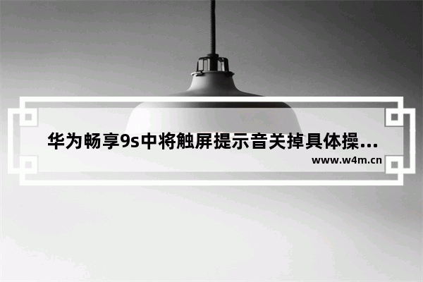 华为畅享9s中将触屏提示音关掉具体操作方法