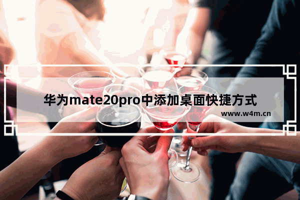 华为mate20pro中添加桌面快捷方式详细操作方法