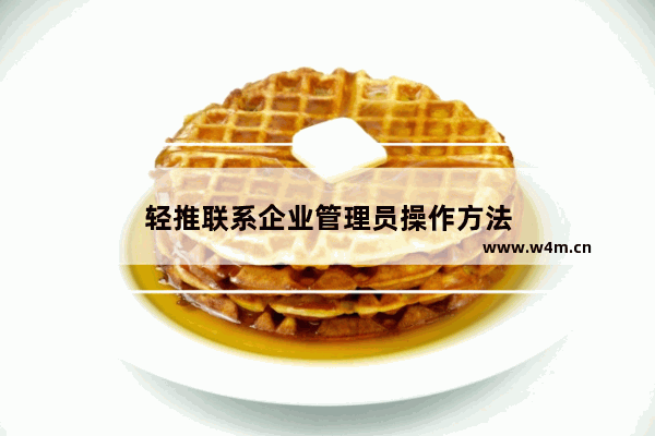 轻推联系企业管理员操作方法