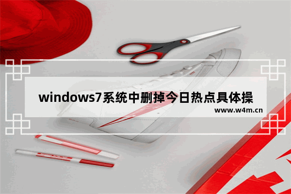 windows7系统中删掉今日热点具体操作方法