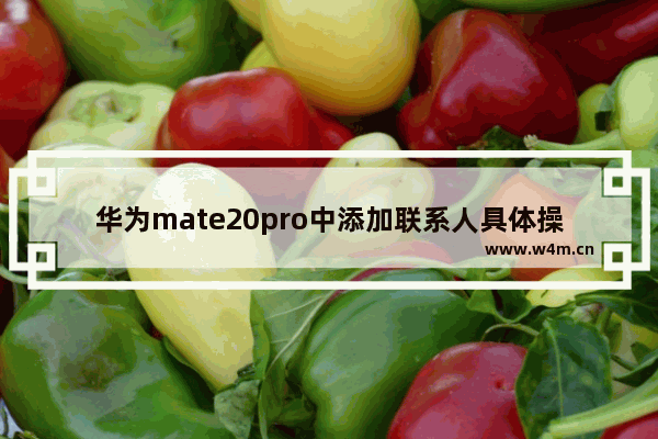 华为mate20pro中添加联系人具体操作方法