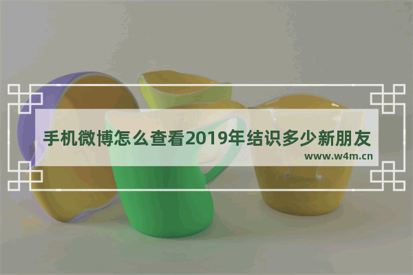 手机微博怎么查看2019年结识多少新朋友