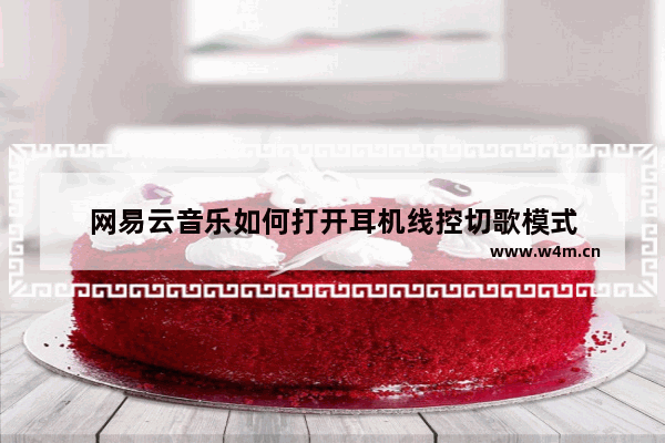 网易云音乐如何打开耳机线控切歌模式