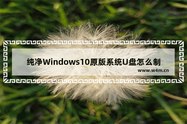 纯净Windows10原版系统U盘怎么制作和安装