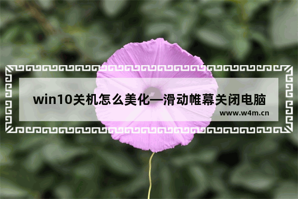 win10关机怎么美化—滑动帷幕关闭电脑