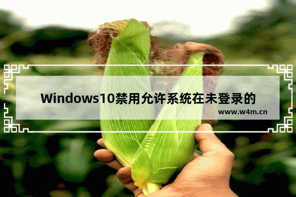 Windows10禁用允许系统在未登录的情况下怎么关闭