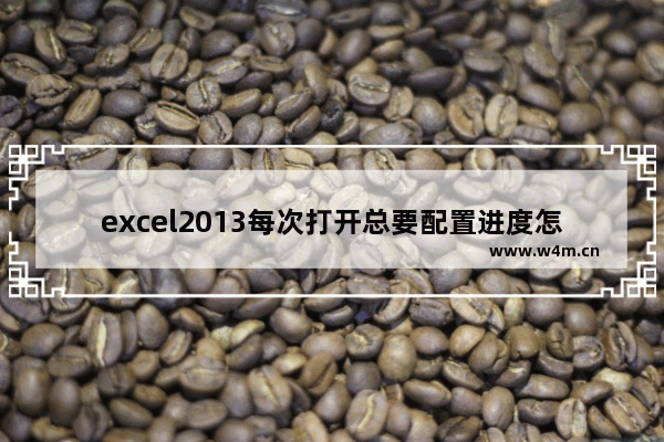 excel2013每次打开总要配置进度怎么回事