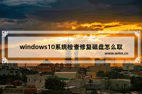 windows10系统检查修复磁盘怎么取消开机硬盘自检