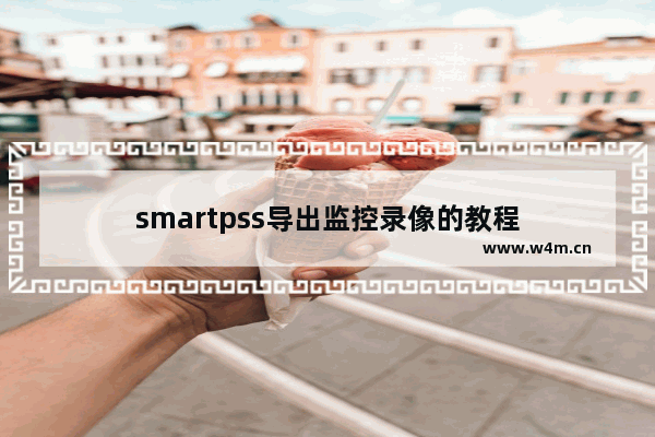 smartpss导出监控录像的教程