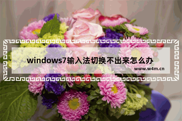 windows7输入法切换不出来怎么办 windows7输入法切换不出来解决方法