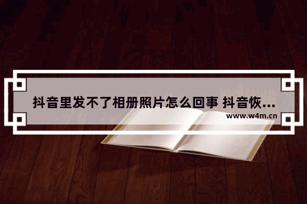 抖音里发不了相册照片怎么回事 抖音恢复一键成片功能