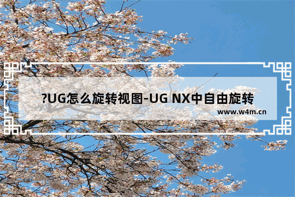 ?UG怎么旋转视图-UG NX中自由旋转视图的方法教程