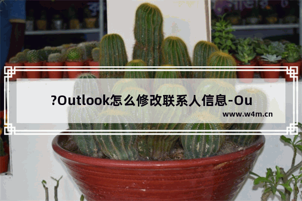 ?Outlook怎么修改联系人信息-Outlook邮箱中编辑联系人信息的方法教程