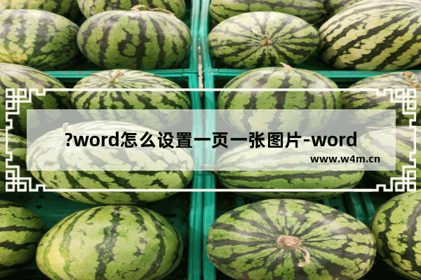 ?word怎么设置一页一张图片-word使文档每一页都有图片的方法