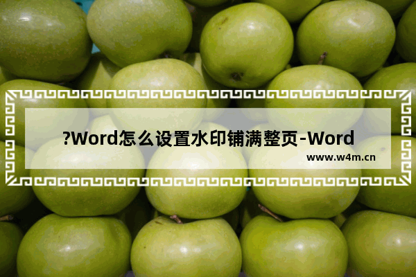 ?Word怎么设置水印铺满整页-Word文档中添加满屏水印的方法教程