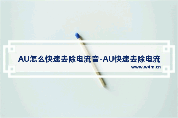 AU怎么快速去除电流音-AU快速去除电流音的方法