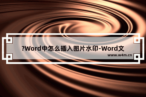 ?Word中怎么插入图片水印-Word文档中插入图片水印的方法教程