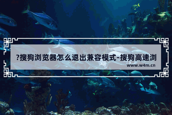 ?搜狗浏览器怎么退出兼容模式-搜狗高速浏览器电脑版恢复智能模式的方法教程