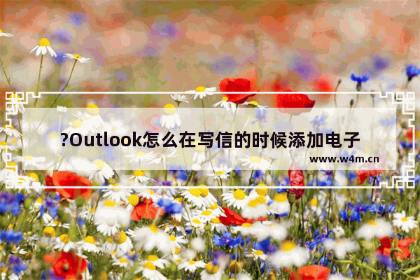 ?Outlook怎么在写信的时候添加电子名片发送出去-Outlook邮箱电脑版附加联系人名片的方法教程