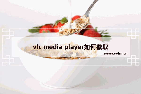 vlc media player如何截取画面-vlc media player截取部分画面的方法