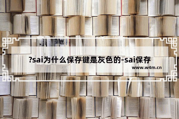 ?sai为什么保存键是灰色的-sai保存键是灰色无法正常使用的解决方法