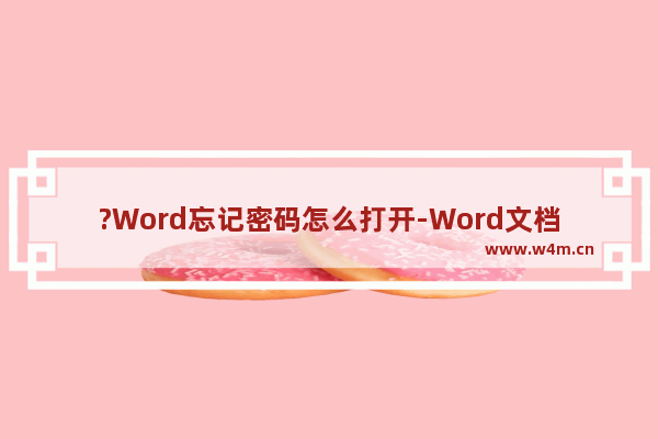 ?Word忘记密码怎么打开-Word文档忘记密码后打开的方法教程