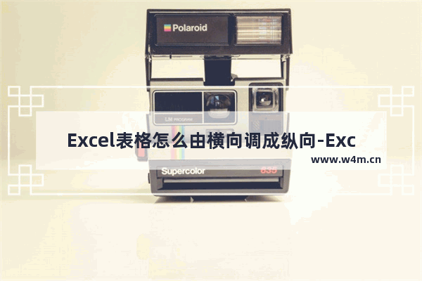 Excel表格怎么由横向调成纵向-Excel表格横向调成纵向的方法