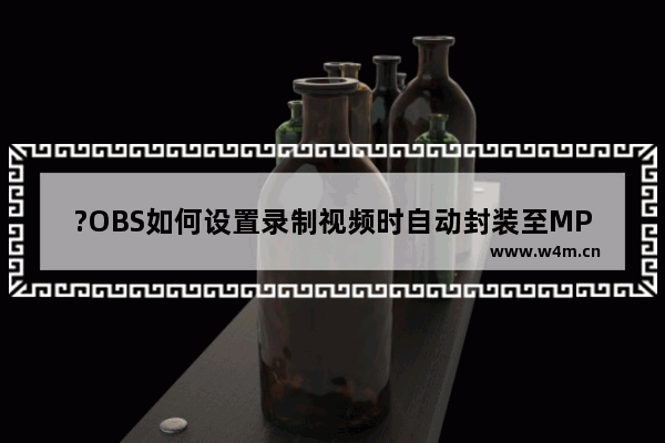 ?OBS如何设置录制视频时自动封装至MP4格式-obs studio开启自动封装至MP4格式的方法教程