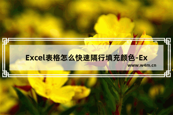 Excel表格怎么快速隔行填充颜色-Excel表格快速隔行填充颜色的方法