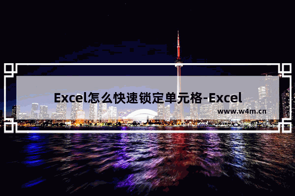 Excel怎么快速锁定单元格-Excel快速锁定单元格的方法