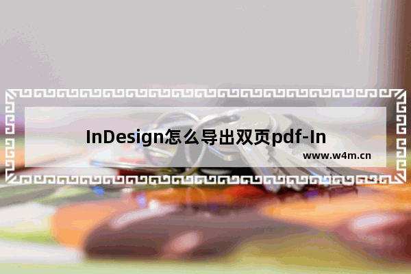 InDesign怎么导出双页pdf-InDesign设置导出双页pdf的方法