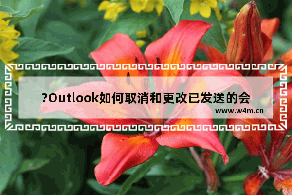 ?Outlook如何取消和更改已发送的会议邀请-Outlook邮箱取消或者修改会议邀请的方法教程