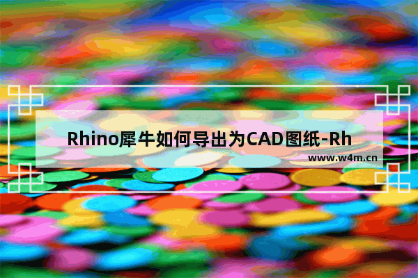 Rhino犀牛如何导出为CAD图纸-Rhino 5.0导出为CAD图纸的方法