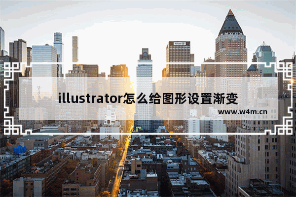 illustrator怎么给图形设置渐变-illustrator给图形设置渐变的方法