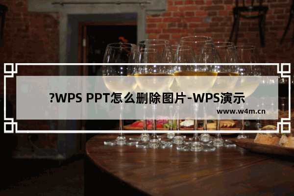 ?WPS PPT怎么删除图片-WPS演示文稿电脑版批量删除图片的方法教程