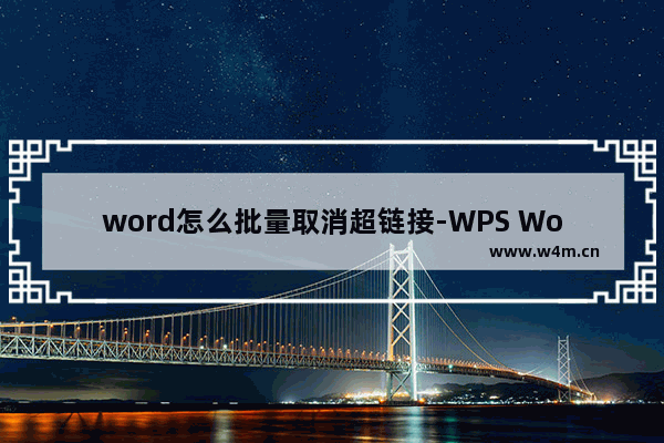 word怎么批量取消超链接-WPS Word中快速批量取消超链接的方法