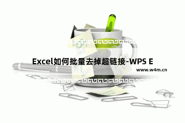 Excel如何批量去掉超链接-WPS Excel中快速批量去掉超链接的方法