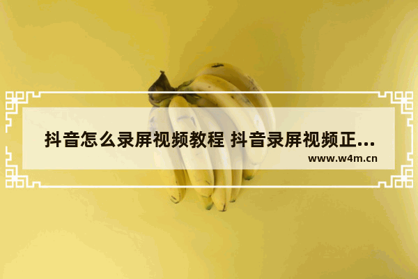 抖音怎么录屏视频教程 抖音录屏视频正确教学