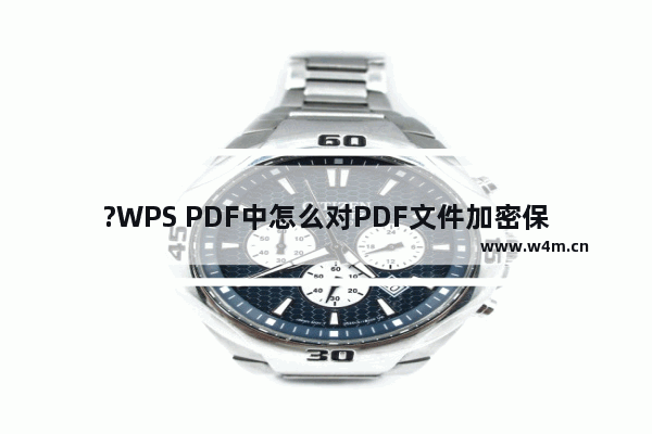 ?WPS PDF中怎么对PDF文件加密保护-WPS pdf电脑版设置密码的方法教程