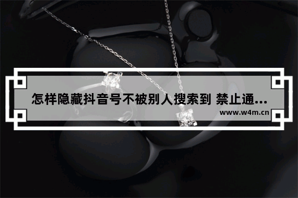 怎样隐藏抖音号不被别人搜索到 禁止通过抖音号搜索到我的方法