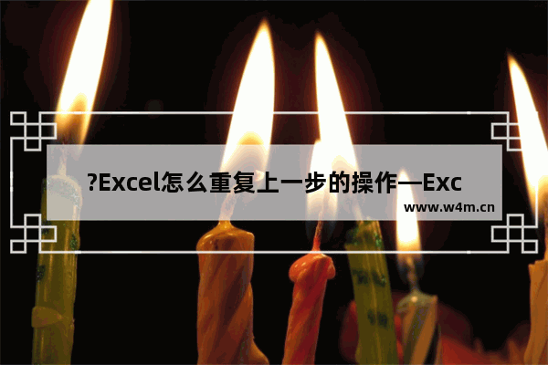 ?Excel怎么重复上一步的操作—Excel表格中快速重复进行前一步的设置的方法教程