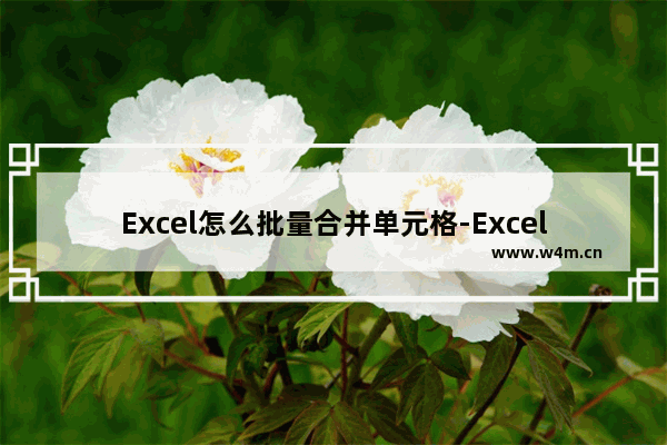 Excel怎么批量合并单元格-Excel批量合并单元格的方法