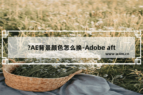 ?AE背景颜色怎么换-Adobe after effects中调整合成背景的颜色效果的方法教程