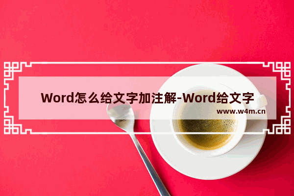 Word怎么给文字加注解-Word给文字加注解的方法