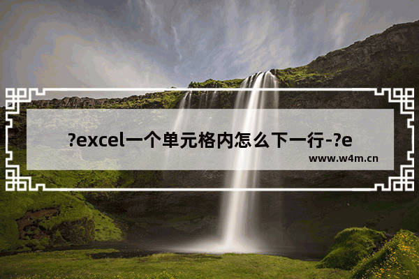 ?excel一个单元格内怎么下一行-?excel在同一个单元格中打两排字的方法