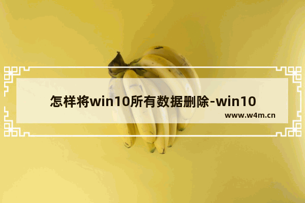 怎样将win10所有数据删除-win10电脑删除所有文件数据的方法