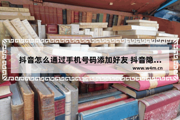 抖音怎么通过手机号码添加好友 抖音隐藏手机号搜索方法