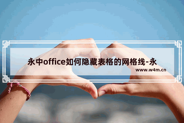 永中office如何隐藏表格的网格线-永中office隐藏表格的网格线的方法